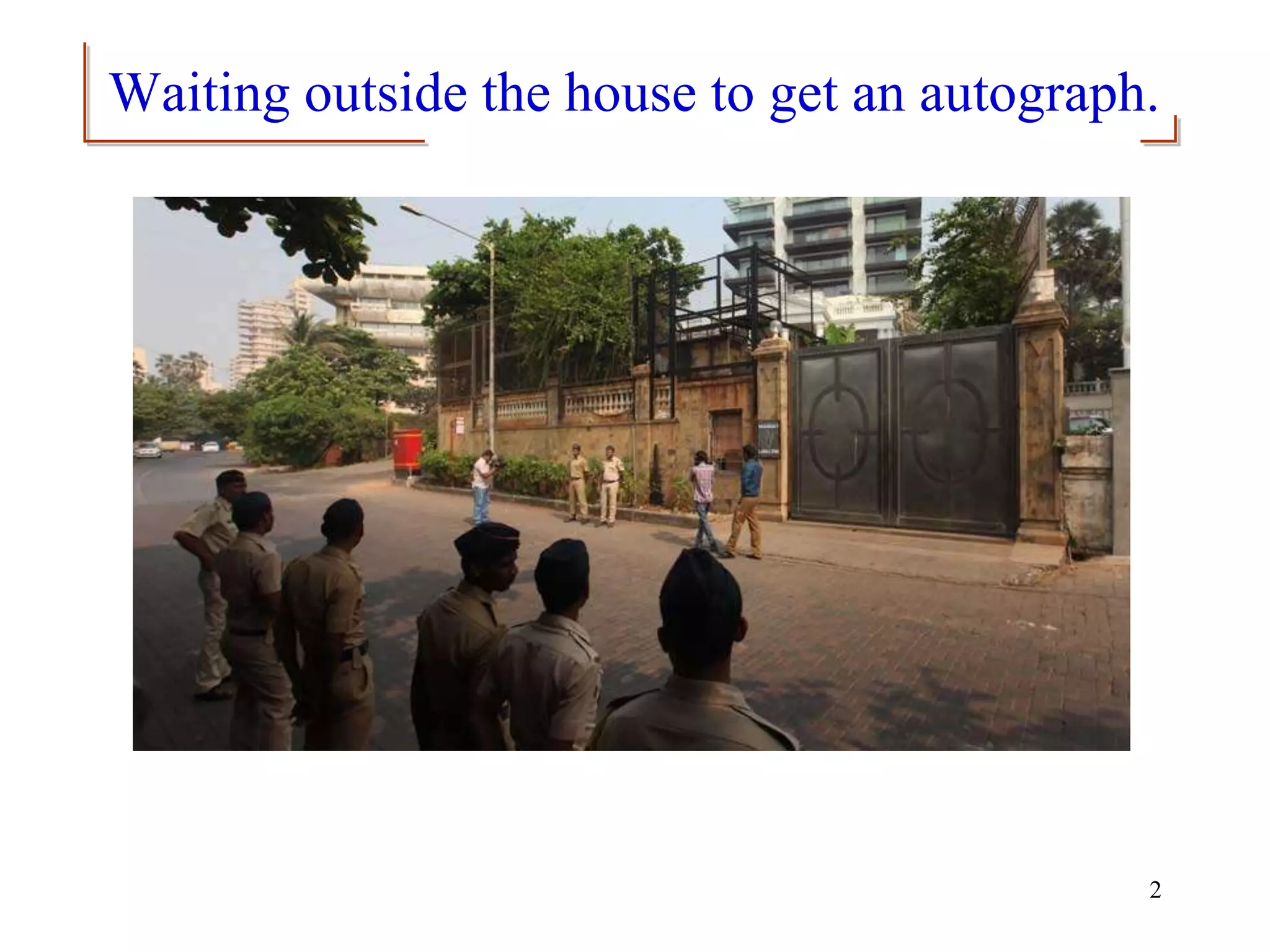 Waiting outside the house to get an autograph.
2
 