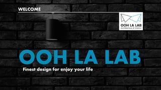 OOH LA LABFinest design for enjoy your life
WELCOME
 