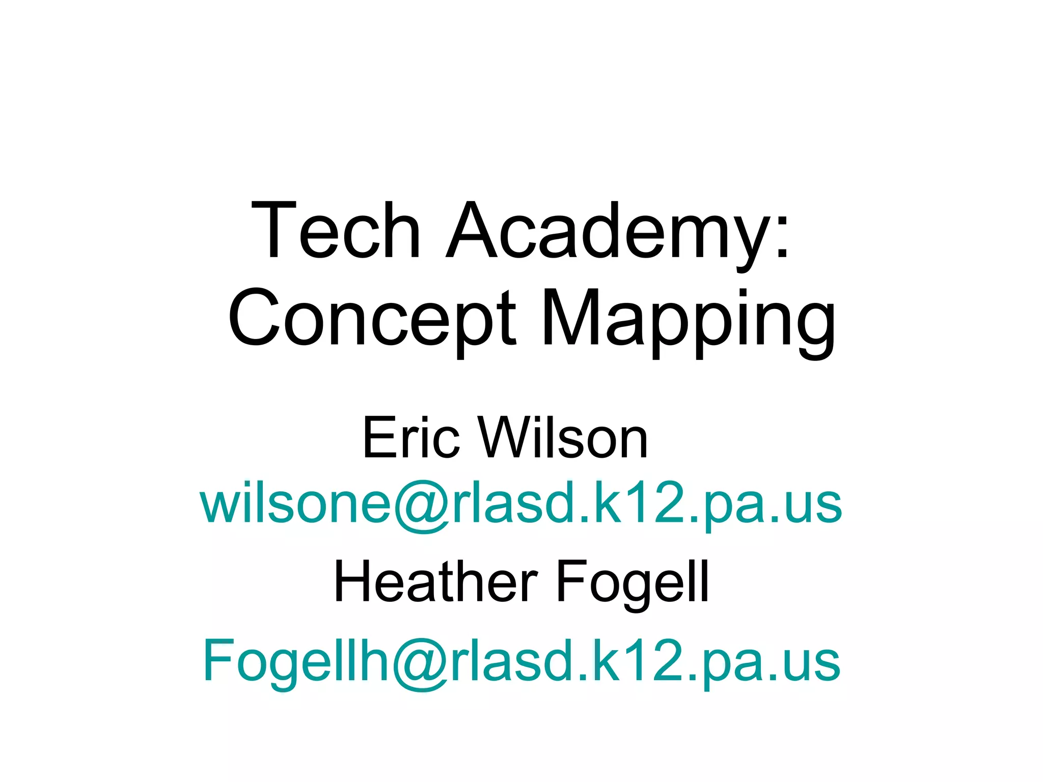 Tech Academy:  Concept Mapping Eric Wilson  [email_address] Heather Fogell [email_address] 