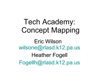 Tech Academy:  Concept Mapping Eric Wilson  [email_address] Heather Fogell [email_address] 