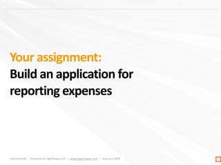 Your assignment:
Build an application for
reporting expenses



Interaction08  ::  Prepared by EightShapes LLC  ::  www.eightshapes.com  ::  February 2008