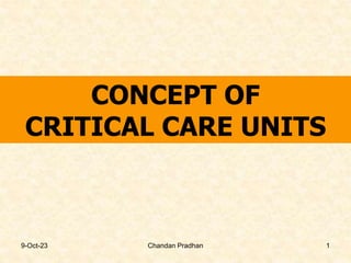 CONCEPT OF
CRITICAL CARE UNITS
9-Oct-23 Chandan Pradhan 1
 