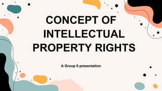 A Group 6 presentation
CONCEPT OF
INTELLECTUAL
PROPERTY RIGHTS
 