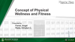 Concept of Physical
Wellness and Fitness
Ferrer, Angel
Rada, Elmalyn C.
Presented by:
 