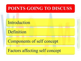 POINTS GOING TO DISCUSS
Introduction
Definition
Components of self concept
Factors affecting self concept
 