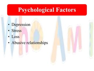 Psychological Factors
• Depression
• Stress
• Loss
• Abusive relationships
 