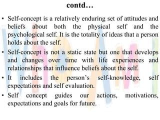 contd…
• Self-concept is a relatively enduring set of attitudes and
beliefs about both the physical self and the
psycholog...