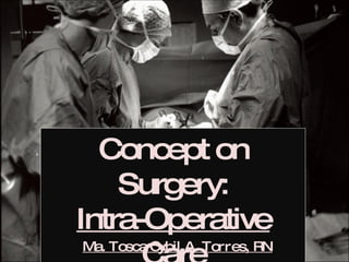 Concept on Surgery: Intra-Operative Care Ma. Tosca Cybil A. Torres, RN 
