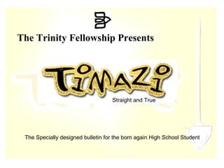 The Trinity Fellowship Presents  The Specially designed bulletin for the born again High School Student  Straight and True 