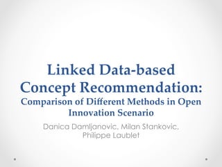 Linked  Data-­‐‑based  
Concept  Recommendation:  
Comparison  of  Diﬀerent  Methods  in  Open  
         Innovation  Scenario	
     Danica Damljanovic, Milan Stankovic,
              Philippe Laublet
 