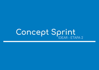Concept Sprint
IDEAR - ETAPA 2
 
