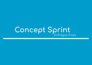 Concept Sprint
Entregas ﬁnais
 