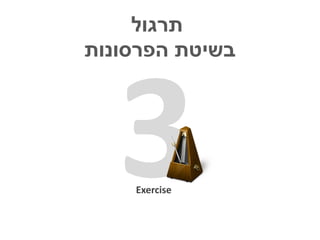‫תרגול‬
‫בשיטת הפרסונות‬




    ‫‪Exercise‬‬
 