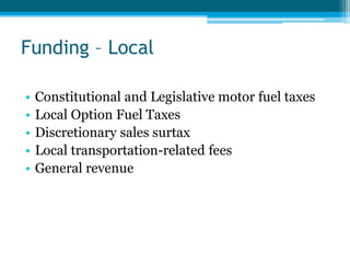 Funding – Local
• Constitutional and Legislative motor fuel taxes
• Local Option Fuel Taxes
• Discretionary sales surtax
• Local transportation-related fees
• General revenue
 