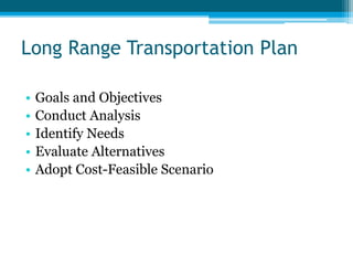 Long Range Transportation Plan
• Goals and Objectives
• Conduct Analysis
• Identify Needs
• Evaluate Alternatives
• Adopt Cost-Feasible Scenario
 