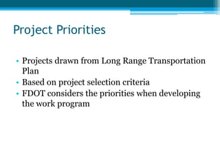 Project Priorities
• Projects drawn from Long Range Transportation
Plan
• Based on project selection criteria
• FDOT considers the priorities when developing
the work program
 