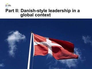 Part II: Danish-style leadership in a
global context
23
 