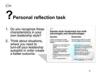 ?Personal reflection task
1. Do you recognize these
characteristics in your
own leadership style?
2. Think about situations,
where you need to
turn-off your leadership
autopilot in order create
a better outcome.
28
 