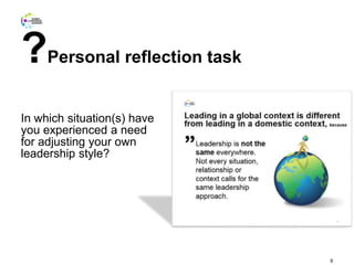 ?Personal reflection task
In which situation(s) have
you experienced a need
for adjusting your own
leadership style?
9
 