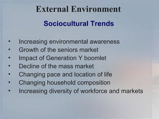 External Environment   Sociocultural Trends Increasing environmental awareness Growth of the seniors market Impact of Generation Y boomlet Decline of the mass market Changing pace and location of life Changing household composition Increasing diversity of workforce and markets 
