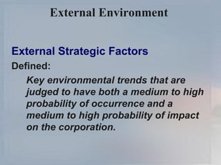 External Environment   External Strategic Factors Defined: Key environmental trends that are judged to have both a medium to high probability of occurrence and a medium to high probability of impact on the corporation. 