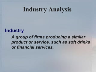 Industry Analysis   Industry A group of firms producing a similar product or service, such as soft drinks or financial services. 
