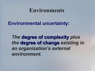 Environments  Environmental uncertainty: The  degree of complexity  plus the  degree of change  existing in an organization’s external environment. 