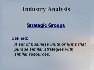 Industry Analysis   Strategic Groups Defined: A set of business units or firms that pursue similar strategies with similar resources. 