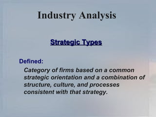 Industry Analysis   Strategic Types Defined: Category of firms based on a common strategic orientation and a combination of structure, culture, and processes consistent with that strategy. 