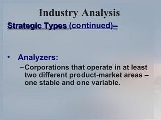 Industry Analysis   Strategic Types  (continued) – Analyzers: Corporations that operate in at least two different product-market areas – one stable and one variable. 