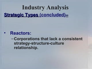 Industry Analysis   Strategic Types  (concluded) – Reactors: Corporations that lack a consistent strategy-structure-culture relationship. 