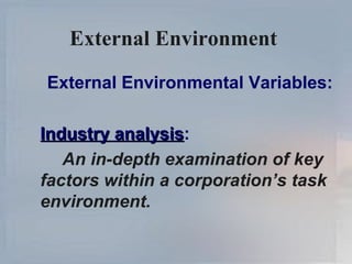 External Environment  External Environmental Variables: Industry analysis : An in-depth examination of key factors within a corporation’s task environment. 