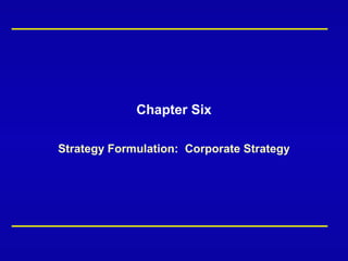 Chapter Six
Strategy Formulation: Corporate Strategy
 