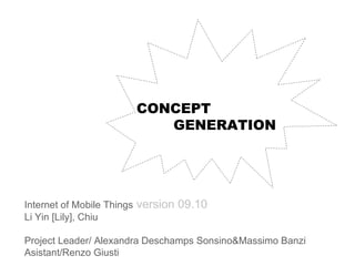 Internet of Mobile Things   version 09.10 Li Yin [Lily], Chiu Project Leader/  Alexandra Deschamps Sonsino&Massimo Banzi Asistant/Renzo Giusti CONCEPT GENERATION 