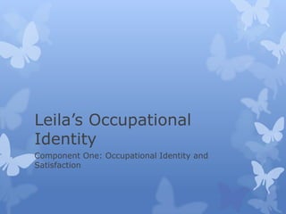 Leila’s Occupational
Identity
Component One: Occupational Identity and
Satisfaction
 