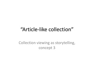 “Article-like collection”
Collection viewing as storytelling,
concept 3
 