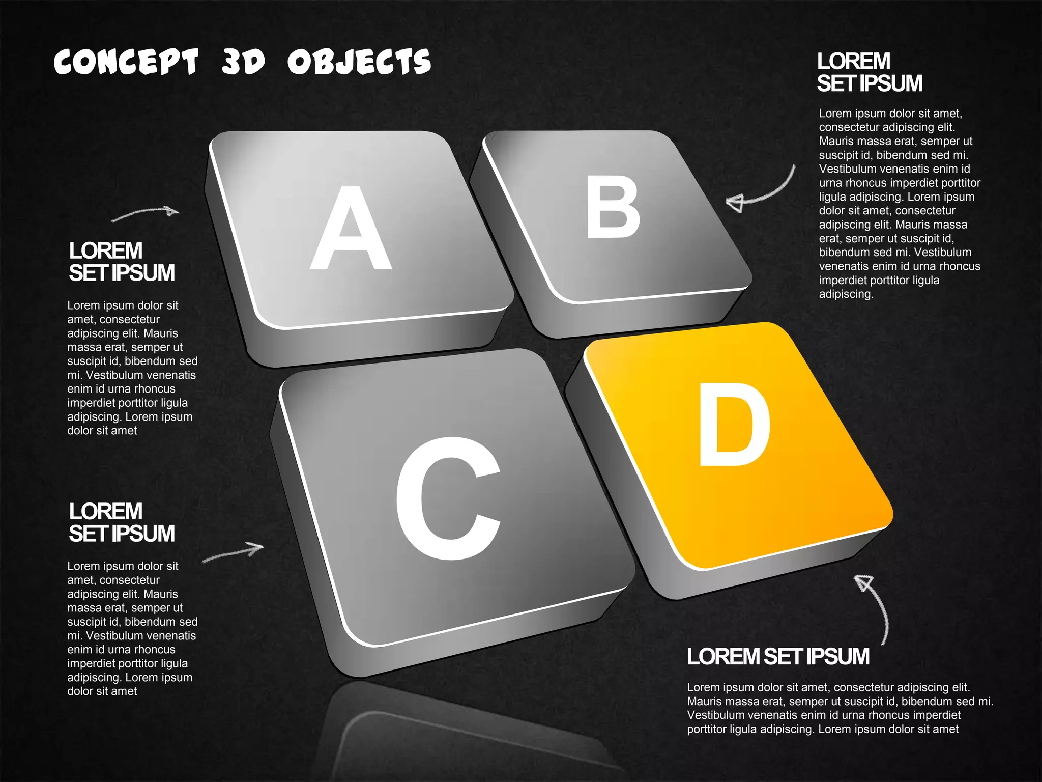 Concept 3D Objects
LOREM
SETIPSUM
Lorem ipsum dolor sit
amet, consectetur
adipiscing elit. Mauris
massa erat, semper ut
suscipit id, bibendum sed
mi. Vestibulum venenatis
enim id urna rhoncus
imperdiet porttitor ligula
adipiscing. Lorem ipsum
dolor sit amet
LOREM
SETIPSUM
Lorem ipsum dolor sit
amet, consectetur
adipiscing elit. Mauris
massa erat, semper ut
suscipit id, bibendum sed
mi. Vestibulum venenatis
enim id urna rhoncus
imperdiet porttitor ligula
adipiscing. Lorem ipsum
dolor sit amet
LOREM
SETIPSUM
Lorem ipsum dolor sit amet,
consectetur adipiscing elit.
Mauris massa erat, semper ut
suscipit id, bibendum sed mi.
Vestibulum venenatis enim id
urna rhoncus imperdiet porttitor
ligula adipiscing. Lorem ipsum
dolor sit amet, consectetur
adipiscing elit. Mauris massa
erat, semper ut suscipit id,
bibendum sed mi. Vestibulum
venenatis enim id urna rhoncus
imperdiet porttitor ligula
adipiscing.
LOREMSETIPSUM
Lorem ipsum dolor sit amet, consectetur adipiscing elit.
Mauris massa erat, semper ut suscipit id, bibendum sed mi.
Vestibulum venenatis enim id urna rhoncus imperdiet
porttitor ligula adipiscing. Lorem ipsum dolor sit amet
A B
D
C
 