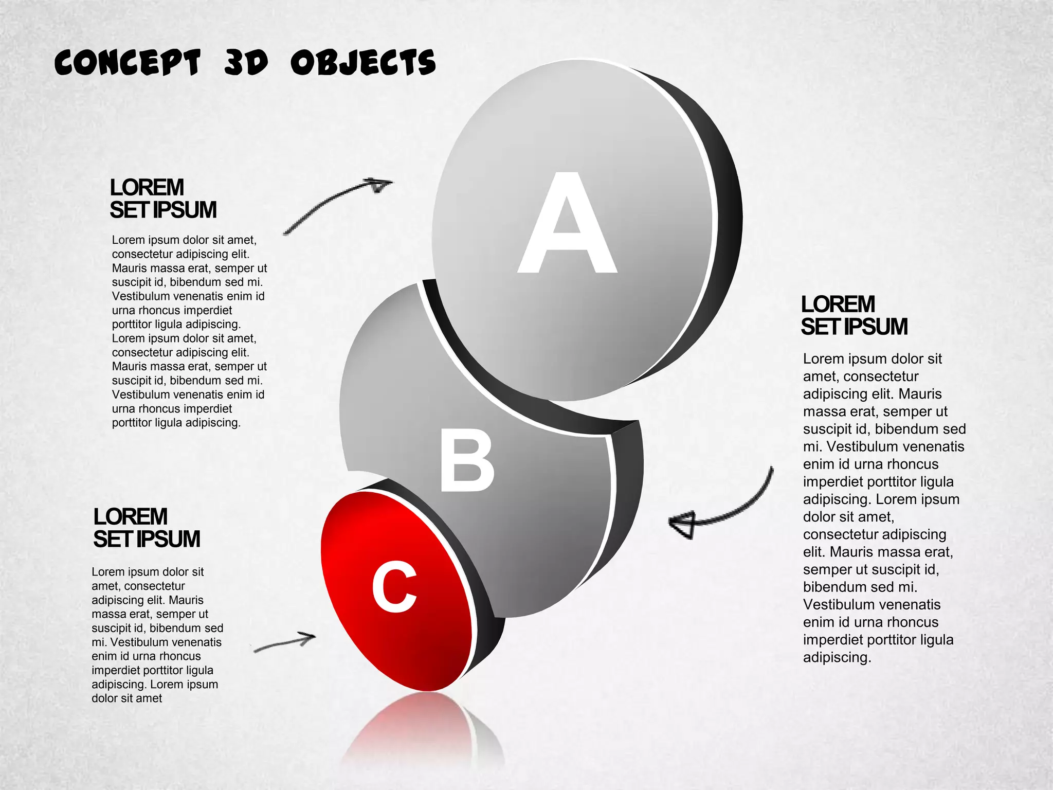 Concept 3D Objects
LOREM
SETIPSUM
Lorem ipsum dolor sit
amet, consectetur
adipiscing elit. Mauris
massa erat, semper ut
suscipit id, bibendum sed
mi. Vestibulum venenatis
enim id urna rhoncus
imperdiet porttitor ligula
adipiscing. Lorem ipsum
dolor sit amet,
consectetur adipiscing
elit. Mauris massa erat,
semper ut suscipit id,
bibendum sed mi.
Vestibulum venenatis
enim id urna rhoncus
imperdiet porttitor ligula
adipiscing.
LOREM
SETIPSUM
Lorem ipsum dolor sit
amet, consectetur
adipiscing elit. Mauris
massa erat, semper ut
suscipit id, bibendum sed
mi. Vestibulum venenatis
enim id urna rhoncus
imperdiet porttitor ligula
adipiscing. Lorem ipsum
dolor sit amet
LOREM
SETIPSUM
Lorem ipsum dolor sit amet,
consectetur adipiscing elit.
Mauris massa erat, semper ut
suscipit id, bibendum sed mi.
Vestibulum venenatis enim id
urna rhoncus imperdiet
porttitor ligula adipiscing.
Lorem ipsum dolor sit amet,
consectetur adipiscing elit.
Mauris massa erat, semper ut
suscipit id, bibendum sed mi.
Vestibulum venenatis enim id
urna rhoncus imperdiet
porttitor ligula adipiscing.
C
B
A
 