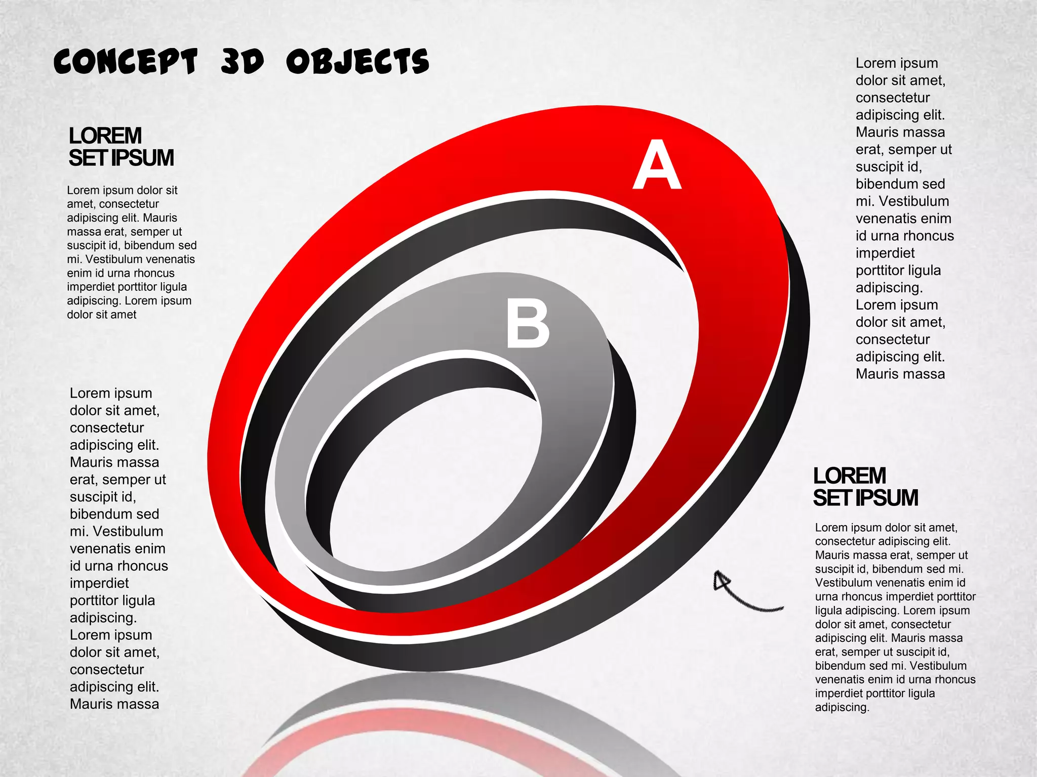 Concept 3D Objects
LOREM
SETIPSUM
Lorem ipsum dolor sit
amet, consectetur
adipiscing elit. Mauris
massa erat, semper ut
suscipit id, bibendum sed
mi. Vestibulum venenatis
enim id urna rhoncus
imperdiet porttitor ligula
adipiscing. Lorem ipsum
dolor sit amet
LOREM
SETIPSUM
Lorem ipsum dolor sit amet,
consectetur adipiscing elit.
Mauris massa erat, semper ut
suscipit id, bibendum sed mi.
Vestibulum venenatis enim id
urna rhoncus imperdiet porttitor
ligula adipiscing. Lorem ipsum
dolor sit amet, consectetur
adipiscing elit. Mauris massa
erat, semper ut suscipit id,
bibendum sed mi. Vestibulum
venenatis enim id urna rhoncus
imperdiet porttitor ligula
adipiscing.
Lorem ipsum
dolor sit amet,
consectetur
adipiscing elit.
Mauris massa
erat, semper ut
suscipit id,
bibendum sed
mi. Vestibulum
venenatis enim
id urna rhoncus
imperdiet
porttitor ligula
adipiscing.
Lorem ipsum
dolor sit amet,
consectetur
adipiscing elit.
Mauris massa
Lorem ipsum
dolor sit amet,
consectetur
adipiscing elit.
Mauris massa
erat, semper ut
suscipit id,
bibendum sed
mi. Vestibulum
venenatis enim
id urna rhoncus
imperdiet
porttitor ligula
adipiscing.
Lorem ipsum
dolor sit amet,
consectetur
adipiscing elit.
Mauris massa
A
B
 