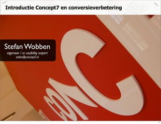 Introductie Concept7 en conversieverbetering




Stefan Wobben
eigenaar / sr. usability expert
      stefan@concept7.nl




                                        Stefan Wobben en Raymond Klompsma - november 2008

                                                                                            1
 