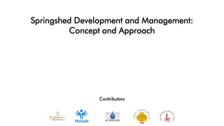 Springshed Development and Management:
Concept and Approach
PRASARI
Contributors
 