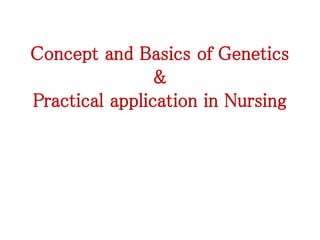 Concept and Basics of Genetics
&
Practical application in Nursing
 
