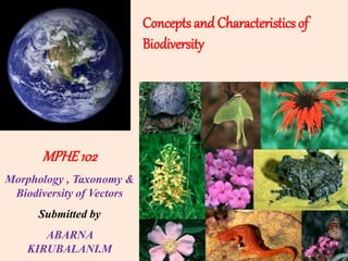 Concepts and Characteristics of
Biodiversity
MPHE102
Morphology , Taxonomy &
Biodiversity of Vectors
Submitted by
ABARNA
KIRUBALANI.M
 