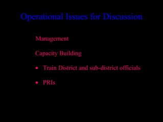 Operational Issues for Discussion

    Management

   Capacity Building

   • Train District and sub-district officials

   • PRIs




                                     31
 