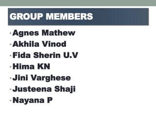 GROUP MEMBERS
•Agnes Mathew
•Akhila Vinod
•Fida Sherin U.V
•Hima KN
•Jini Varghese
•Justeena Shaji
•Nayana P
 