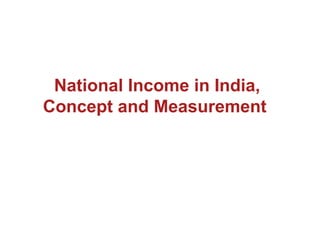 National Income in India,
Concept and Measurement
 