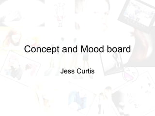Concept and Mood board

       Jess Curtis
 