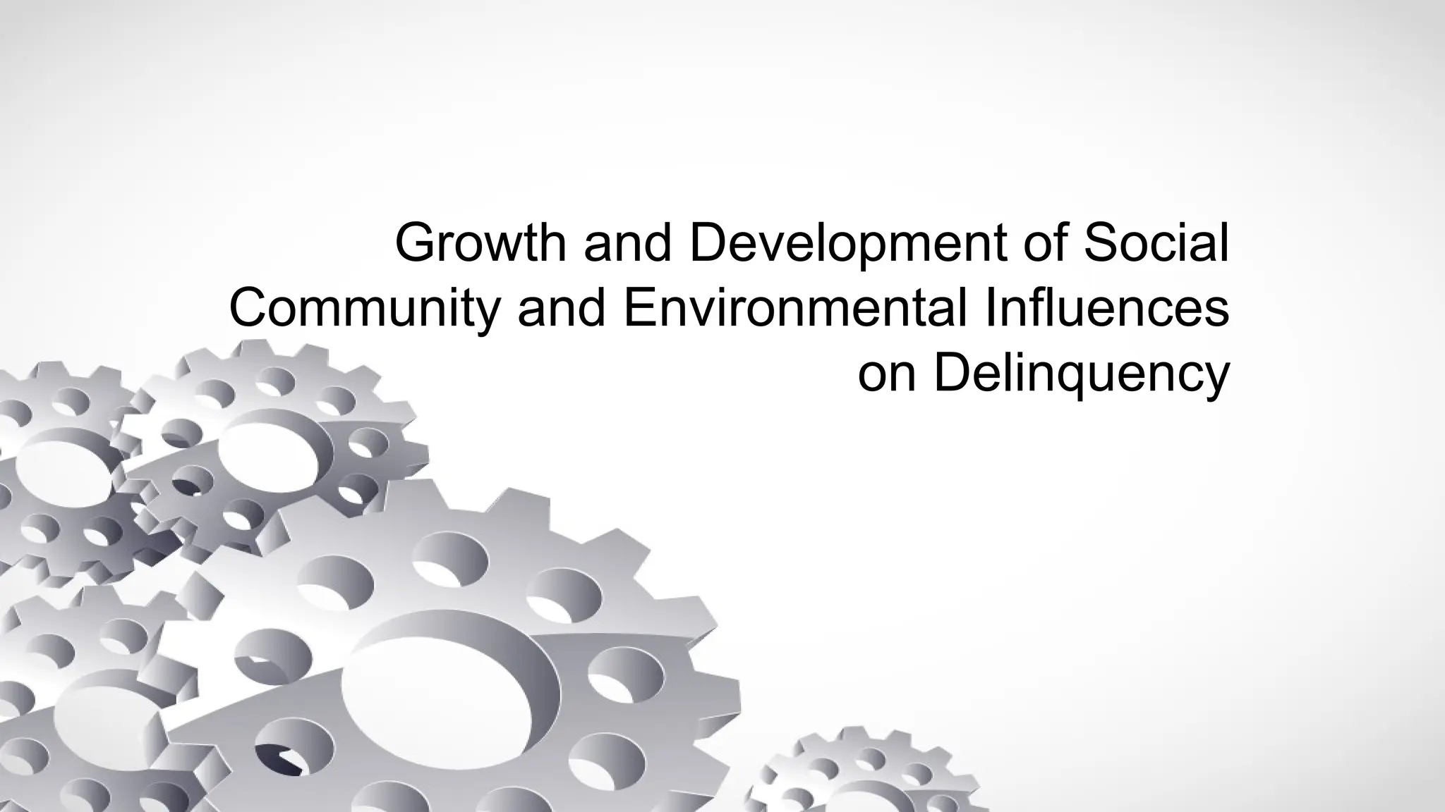 Growth and Development of Social
Community and Environmental Influences
on Delinquency
 
