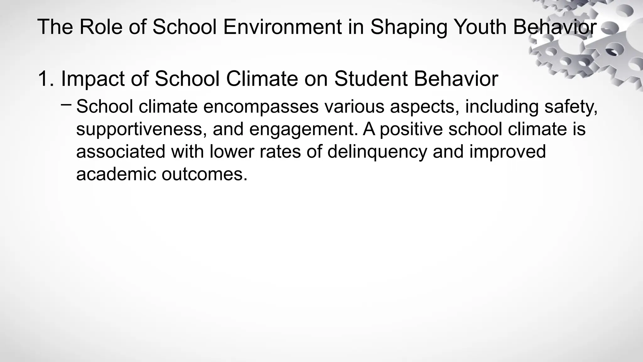 The Role of School Environment in Shaping Youth Behavior
1. Impact of School Climate on Student Behavior
– School climate encompasses various aspects, including safety,
supportiveness, and engagement. A positive school climate is
associated with lower rates of delinquency and improved
academic outcomes.
 