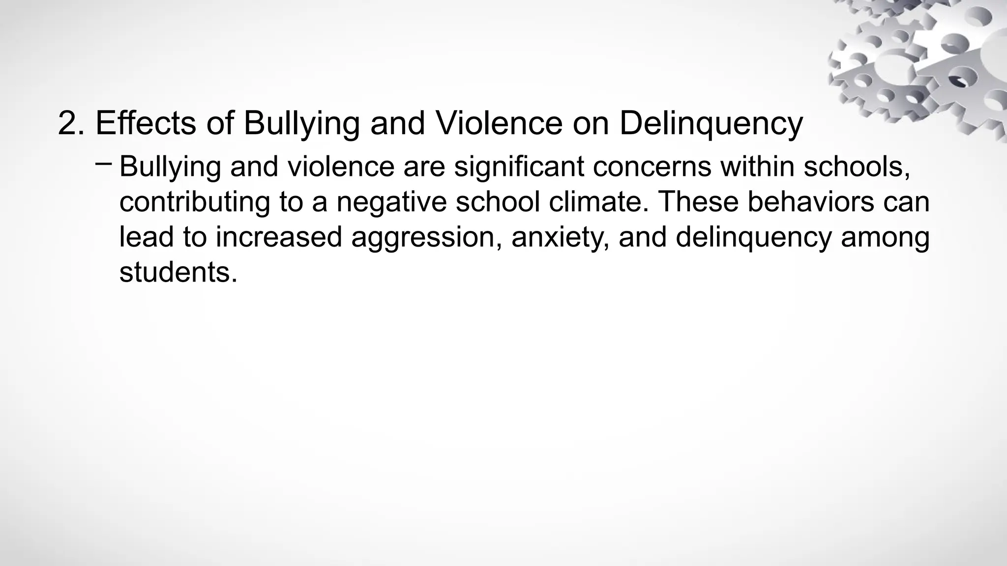 2. Effects of Bullying and Violence on Delinquency
– Bullying and violence are significant concerns within schools,
contributing to a negative school climate. These behaviors can
lead to increased aggression, anxiety, and delinquency among
students.
 